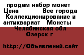 продам набор монет › Цена ­ 7 000 - Все города Коллекционирование и антиквариат » Монеты   . Челябинская обл.,Озерск г.